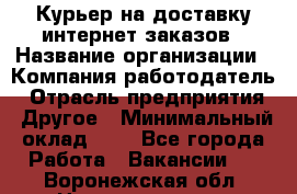 Курьер на доставку интернет заказов › Название организации ­ Компания-работодатель › Отрасль предприятия ­ Другое › Минимальный оклад ­ 1 - Все города Работа » Вакансии   . Воронежская обл.,Нововоронеж г.